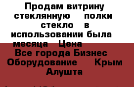 Продам витрину стеклянную, 4 полки (стекло), в использовании была 3 месяца › Цена ­ 9 000 - Все города Бизнес » Оборудование   . Крым,Алушта